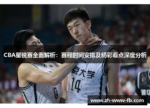 CBA星锐赛全面解析:赛程时间安排及精彩看点深度分析 CBA星锐赛全面解析:赛程时间安排及精彩看点深度分析