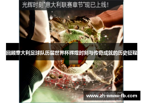 回顾意大利足球队历届世界杯辉煌时刻与传奇成就的历史征程