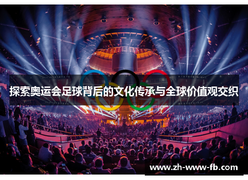 探索奥运会足球背后的文化传承与全球价值观交织