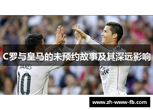 C罗与皇马的未预约故事及其深远影响 C罗与皇马的未预约故事及其深远影响