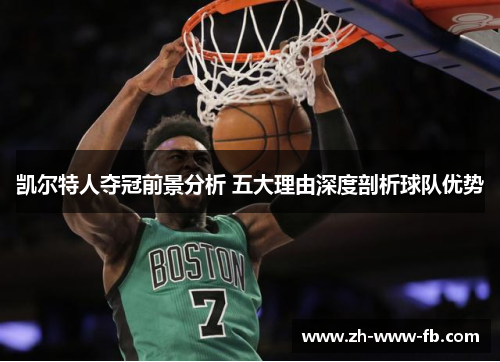 凯尔特人夺冠前景分析 五大理由深度剖析球队优势