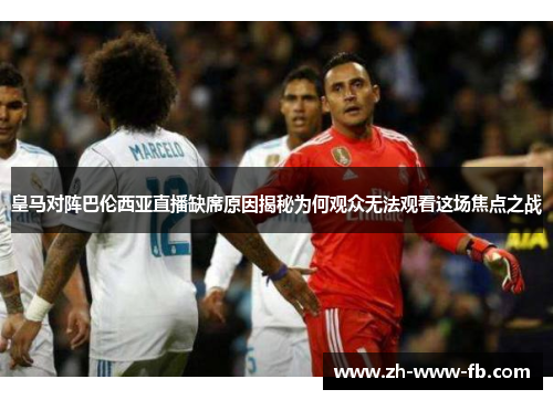 皇马对阵巴伦西亚直播缺席原因揭秘为何观众无法观看这场焦点之战