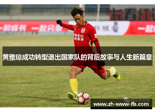 黄雅琼成功转型退出国家队的背后故事与人生新篇章 黄雅琼成功转型退出国家队的背后故事与人生新篇章