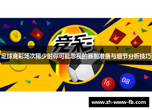 足球竞彩场次稀少时你可能忽视的赛前准备与细节分析技巧 足球竞彩场次稀少时你可能忽视的赛前准备与细节分析技巧