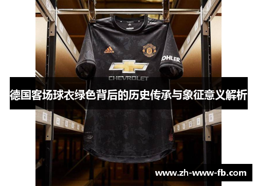 德国客场球衣绿色背后的历史传承与象征意义解析