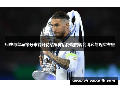 恩佐与皇马缘分未能开花结果背后隐藏的转会博弈与现实考量