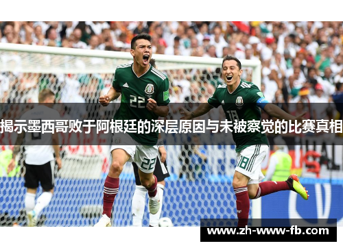 揭示墨西哥败于阿根廷的深层原因与未被察觉的比赛真相 揭示墨西哥败于阿根廷的深层原因与未被察觉的比赛真相