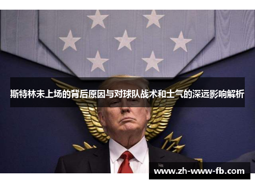 斯特林未上场的背后原因与对球队战术和士气的深远影响解析 斯特林未上场的背后原因与对球队战术和士气的深远影响解析