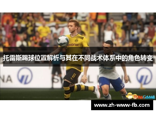 托雷斯踢球位置解析与其在不同战术体系中的角色转变 托雷斯踢球位置解析与其在不同战术体系中的角色转变