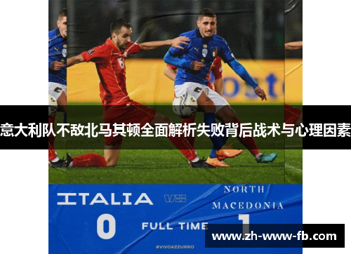 意大利队不敌北马其顿全面解析失败背后战术与心理因素 意大利队不敌北马其顿全面解析失败背后战术与心理因素