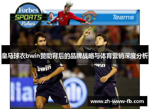 皇马球衣bwin赞助背后的品牌战略与体育营销深度分析 皇马球衣bwin赞助背后的品牌战略与体育营销深度分析