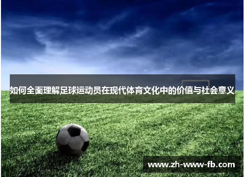 如何全面理解足球运动员在现代体育文化中的价值与社会意义 如何全面理解足球运动员在现代体育文化中的价值与社会意义
