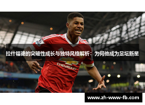 拉什福德的突破性成长与独特风格解析:为何他成为足坛新星 拉什福德的突破性成长与独特风格解析:为何他成为足坛新星