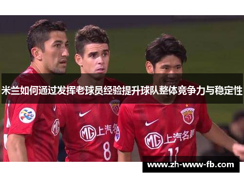 米兰如何通过发挥老球员经验提升球队整体竞争力与稳定性
