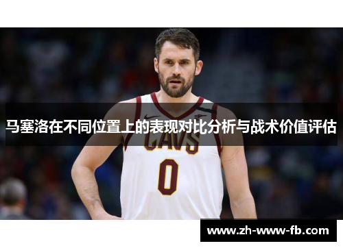 马塞洛在不同位置上的表现对比分析与战术价值评估 马塞洛在不同位置上的表现对比分析与战术价值评估