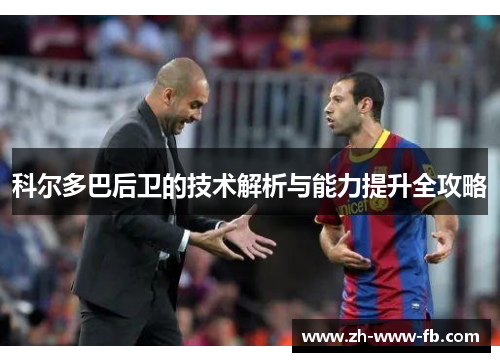 科尔多巴后卫的技术解析与能力提升全攻略 科尔多巴后卫的技术解析与能力提升全攻略