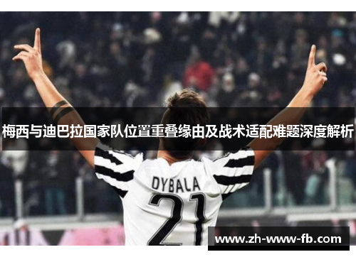 梅西与迪巴拉国家队位置重叠缘由及战术适配难题深度解析
