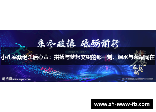 小孔塞桑绝杀后心声:拼搏与梦想交织的那一刻,泪水与荣耀同在 小孔塞桑绝杀后心声:拼搏与梦想交织的那一刻,泪水与荣耀同在