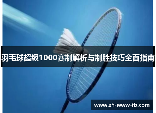 羽毛球超级1000赛制解析与制胜技巧全面指南