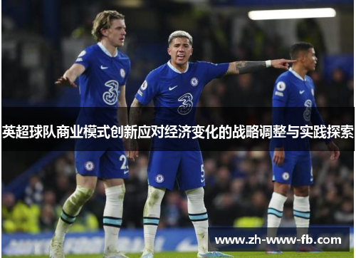 英超球队商业模式创新应对经济变化的战略调整与实践探索 英超球队商业模式创新应对经济变化的战略调整与实践探索