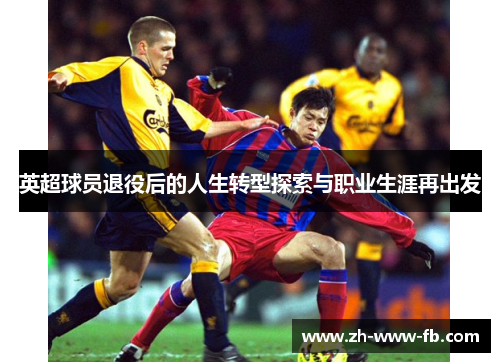 英超球员退役后的人生转型探索与职业生涯再出发