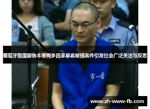 葡萄牙前国脚鲁本塞梅多因家暴案被捕案件引发社会广泛关注与反思 葡萄牙前国脚鲁本塞梅多因家暴案被捕案件引发社会广泛关注与反思