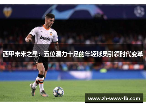 西甲未来之星:五位潜力十足的年轻球员引领时代变革 西甲未来之星:五位潜力十足的年轻球员引领时代变革