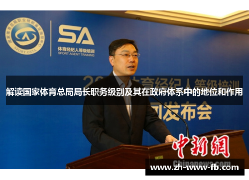 解读国家体育总局局长职务级别及其在政府体系中的地位和作用 解读国家体育总局局长职务级别及其在政府体系中的地位和作用