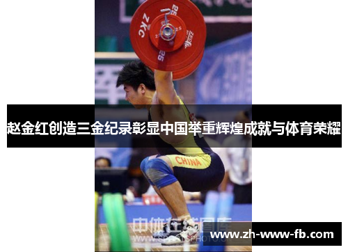 赵金红创造三金纪录彰显中国举重辉煌成就与体育荣耀 赵金红创造三金纪录彰显中国举重辉煌成就与体育荣耀