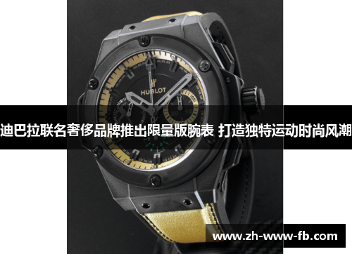 迪巴拉联名奢侈品牌推出限量版腕表 打造独特运动时尚风潮 迪巴拉联名奢侈品牌推出限量版腕表 打造独特运动时尚风潮