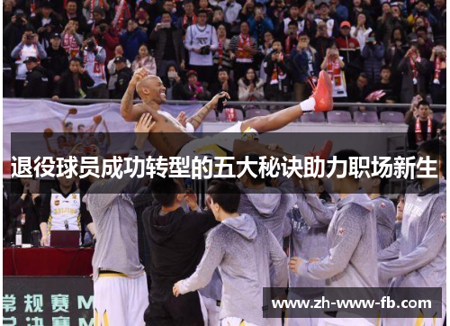 退役球员成功转型的五大秘诀助力职场新生