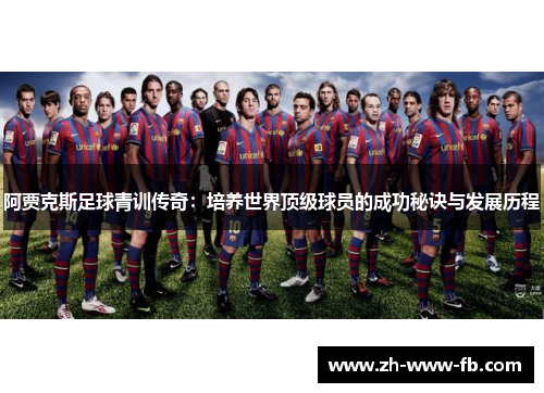 阿贾克斯足球青训传奇:培养世界顶级球员的成功秘诀与发展历程 阿贾克斯足球青训传奇:培养世界顶级球员的成功秘诀与发展历程
