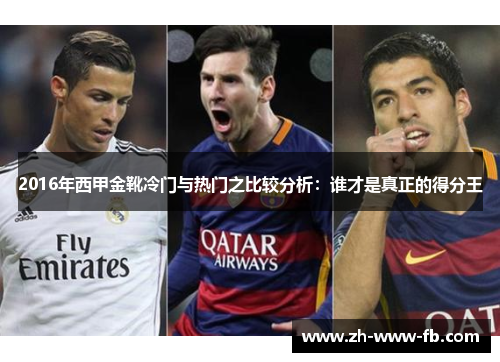 2016年西甲金靴冷门与热门之比较分析:谁才是真正的得分王 2016年西甲金靴冷门与热门之比较分析:谁才是真正的得分王