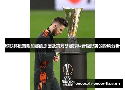 欧联杯设置附加赛的原因及其对参赛球队晋级形势的影响分析