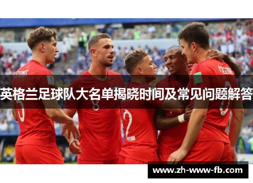英格兰足球队大名单揭晓时间及常见问题解答 英格兰足球队大名单揭晓时间及常见问题解答
