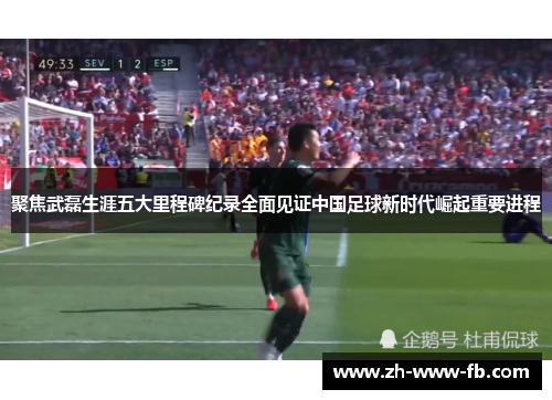聚焦武磊生涯五大里程碑纪录全面见证中国足球新时代崛起重要进程 聚焦武磊生涯五大里程碑纪录全面见证中国足球新时代崛起重要进程