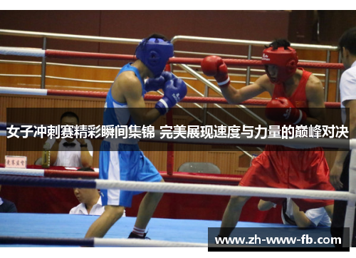 女子冲刺赛精彩瞬间集锦 完美展现速度与力量的巅峰对决 女子冲刺赛精彩瞬间集锦 完美展现速度与力量的巅峰对决