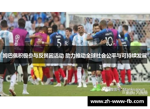 姆巴佩积极参与反贫困活动 助力推动全球社会公平与可持续发展 姆巴佩积极参与反贫困活动 助力推动全球社会公平与可持续发展