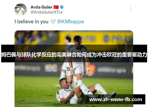 姆巴佩与球队化学反应的完美融合如何成为冲击欧冠的重要驱动力 姆巴佩与球队化学反应的完美融合如何成为冲击欧冠的重要驱动力