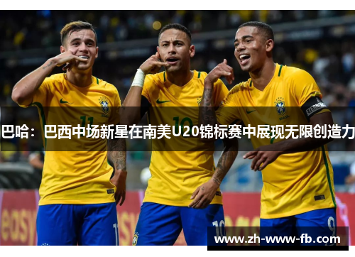 巴哈:巴西中场新星在南美U20锦标赛中展现无限创造力 巴哈:巴西中场新星在南美U20锦标赛中展现无限创造力