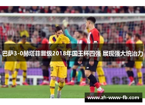 巴萨3-0赫塔菲晋级2018年国王杯四强 展现强大统治力
