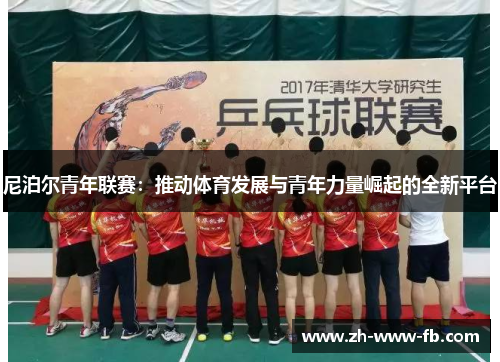 尼泊尔青年联赛：推动体育发展与青年力量崛起的全新平台