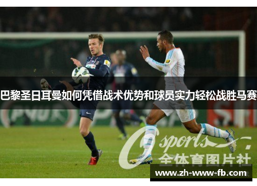 巴黎圣日耳曼如何凭借战术优势和球员实力轻松战胜马赛 巴黎圣日耳曼如何凭借战术优势和球员实力轻松战胜马赛