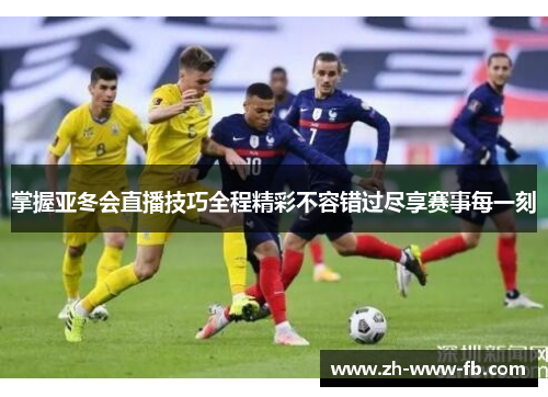 掌握亚冬会直播技巧全程精彩不容错过尽享赛事每一刻 掌握亚冬会直播技巧全程精彩不容错过尽享赛事每一刻