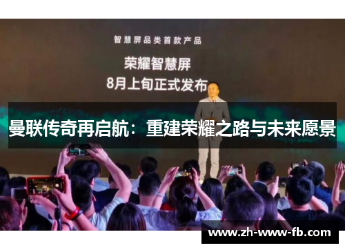 曼联传奇再启航：重建荣耀之路与未来愿景