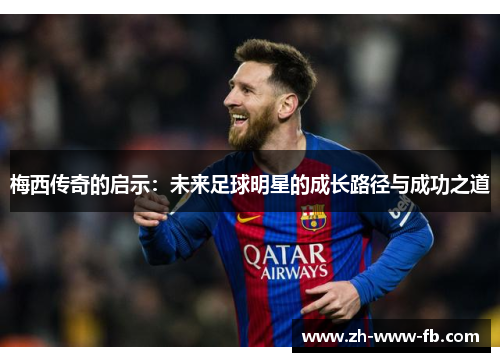 梅西传奇的启示：未来足球明星的成长路径与成功之道