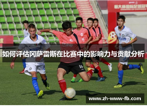 如何评估冈萨雷斯在比赛中的影响力与贡献分析
