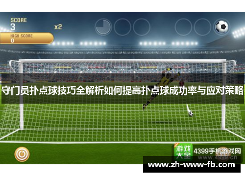 守门员扑点球技巧全解析如何提高扑点球成功率与应对策略