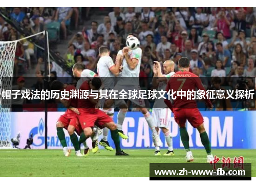 帽子戏法的历史渊源与其在全球足球文化中的象征意义探析