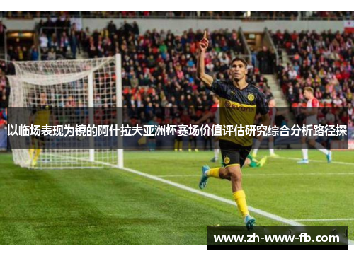 以临场表现为镜的阿什拉夫亚洲杯赛场价值评估研究综合分析路径探